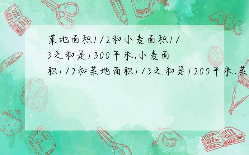 菜地面积1/2和小麦面积1/3之和是1300平米,小麦面积1/2和菜地面积1/3之和是1200平米.菜地面积是多少?不用