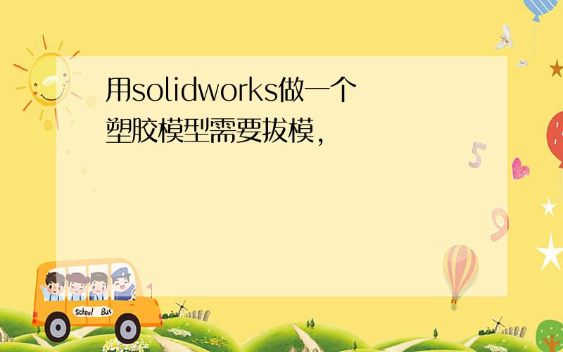 用solidworks做一个塑胶模型需要拔模,