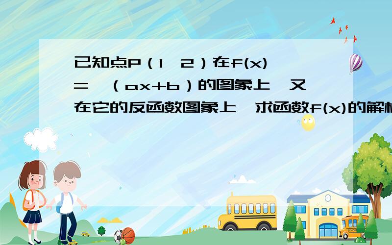 已知点P（1,2）在f(x)=√（ax+b）的图象上,又在它的反函数图象上,求函数f(x)的解析式.