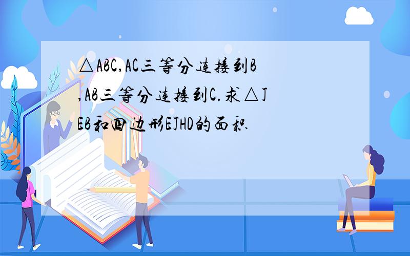 △ABC,AC三等分连接到B,AB三等分连接到C.求△JEB和四边形EJHD的面积