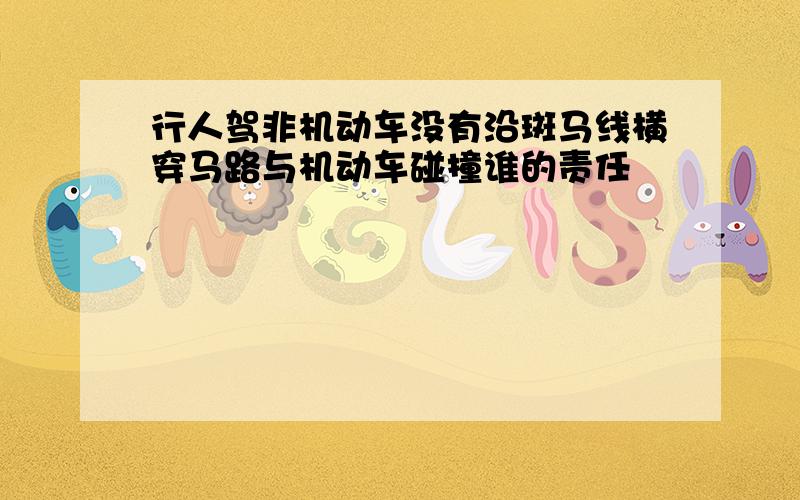 行人驾非机动车没有沿斑马线横穿马路与机动车碰撞谁的责任