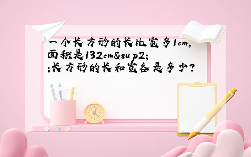 一个长方形的长比宽多1cm,面积是132cm²;长方形的长和宽各是多少?