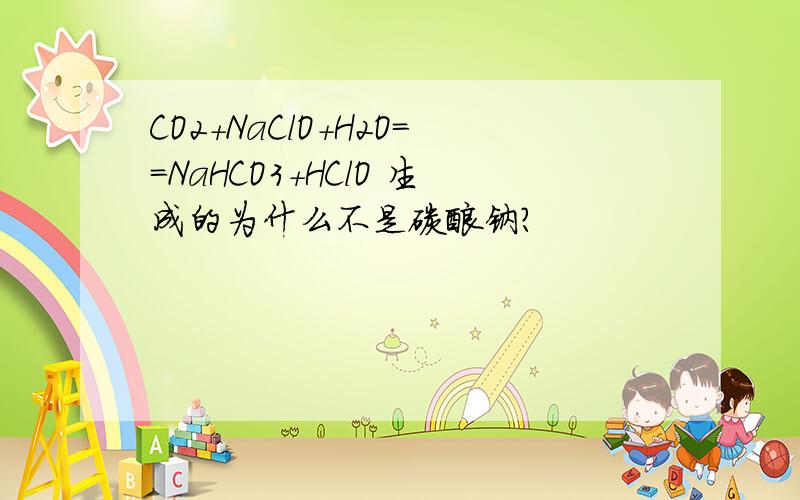 CO2+NaClO+H2O==NaHCO3+HClO 生成的为什么不是碳酸钠?