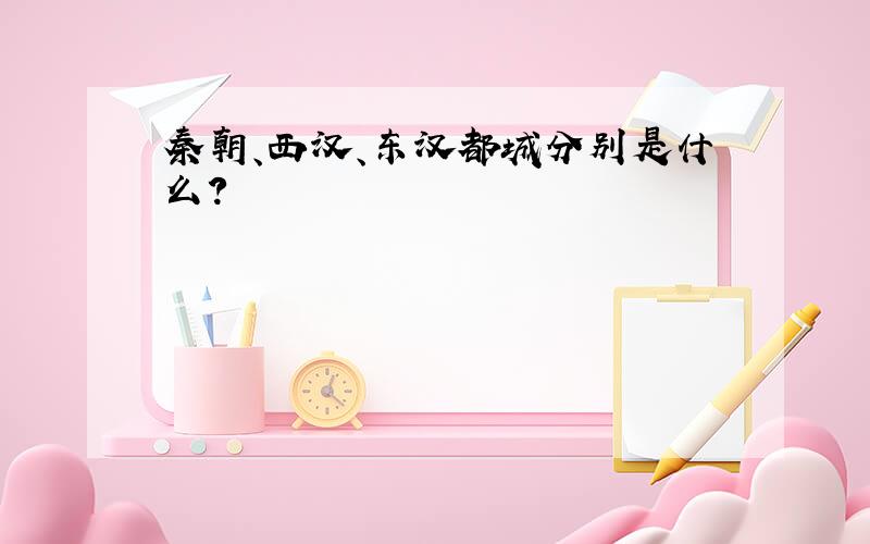 秦朝、西汉、东汉都城分别是什么?