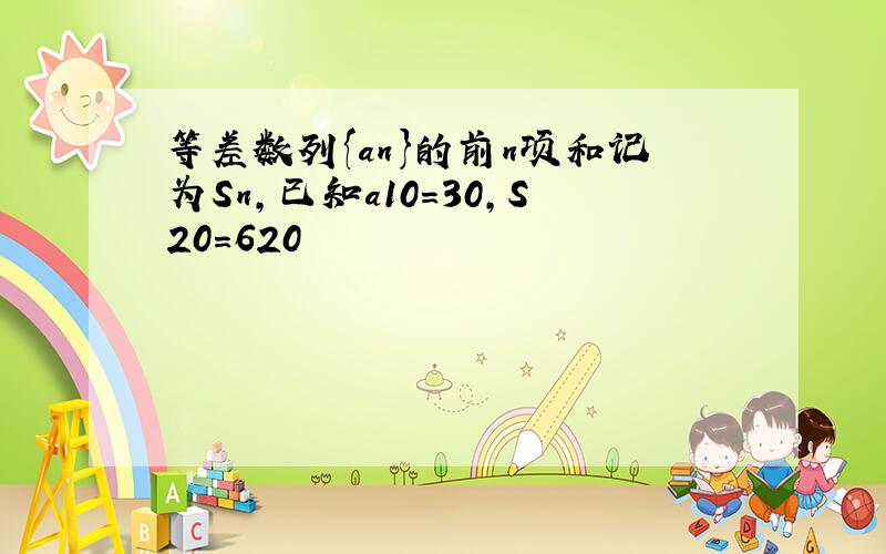 等差数列{an}的前n项和记为Sn,已知a10=30,S20=620