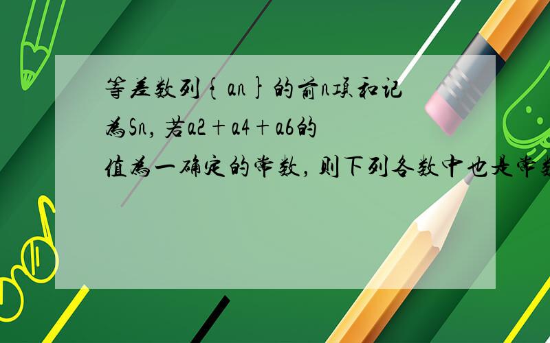 等差数列{an}的前n项和记为Sn，若a2+a4+a6的值为一确定的常数，则下列各数中也是常数的是（　　）