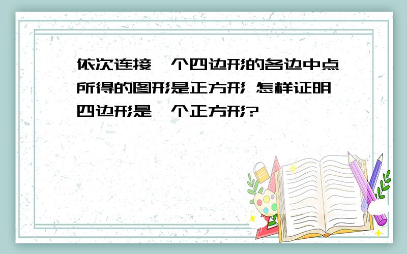 依次连接一个四边形的各边中点所得的图形是正方形 怎样证明四边形是一个正方形?