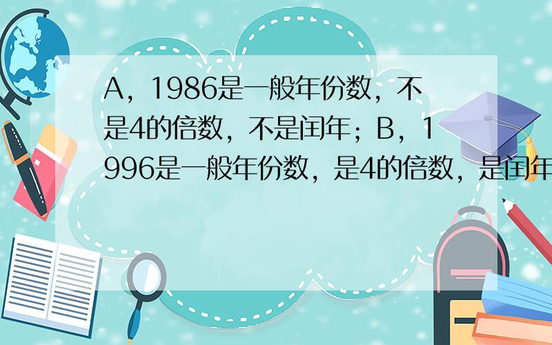 A，1986是一般年份数，不是4的倍数，不是闰年；B，1996是一般年份数，是4的倍数，是闰年；C，2