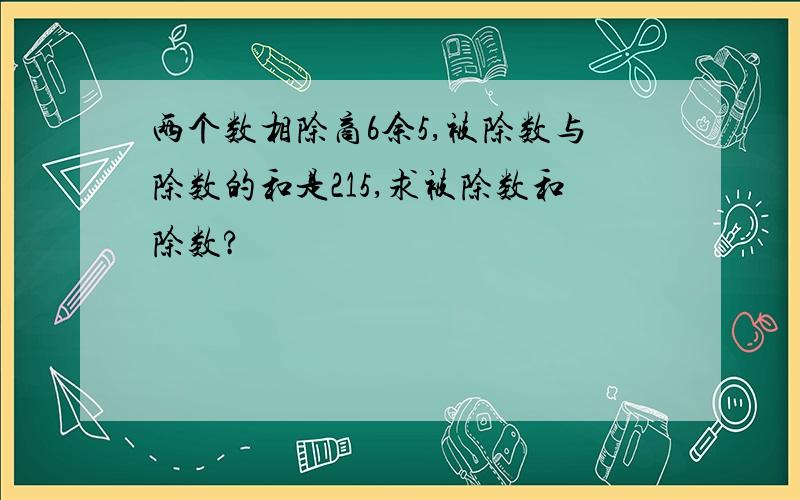 两个数相除商6余5,被除数与除数的和是215,求被除数和除数?