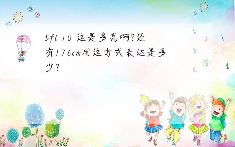 5ft 10 这是多高啊?还有176cm用这方式表达是多少?