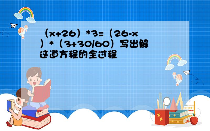 （x+26）*3=（26-x）*（3+30/60）写出解这道方程的全过程