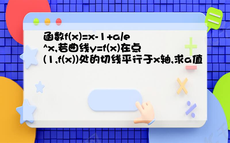 函数f(x)=x-1+a/e^x,若曲线y=f(x)在点(1,f(x))处的切线平行于x轴,求a值