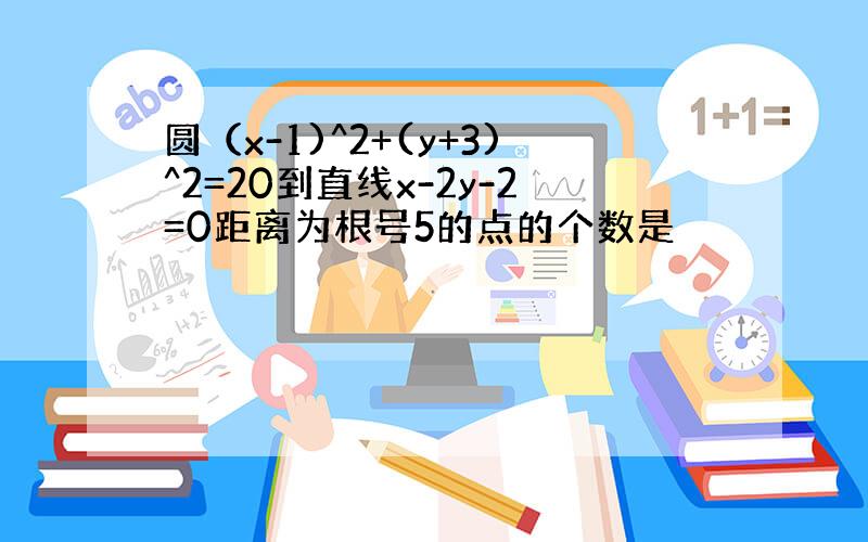 圆（x-1)^2+(y+3)^2=20到直线x-2y-2=0距离为根号5的点的个数是