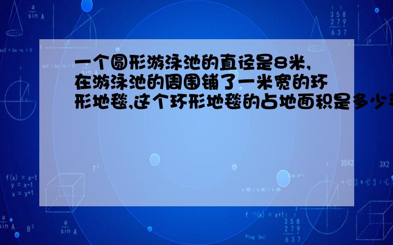 一个圆形游泳池的直径是8米,在游泳池的周围铺了一米宽的环形地毯,这个环形地毯的占地面积是多少平方米?