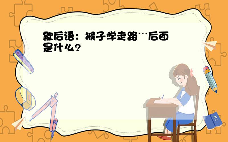 歇后语：猴子学走路```后面是什么?