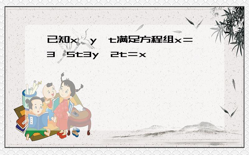 已知x、y、t满足方程组x＝3−5t3y−2t＝x