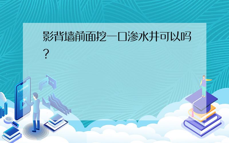 影背墙前面挖一口渗水井可以吗?