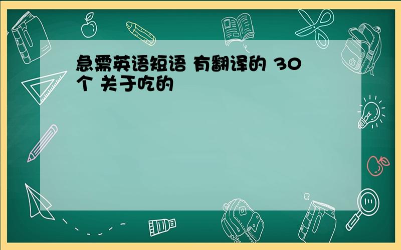 急需英语短语 有翻译的 30个 关于吃的