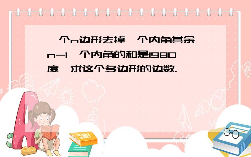 一个n边形去掉一个内角其余【n-1】个内角的和是1980度,求这个多边形的边数.