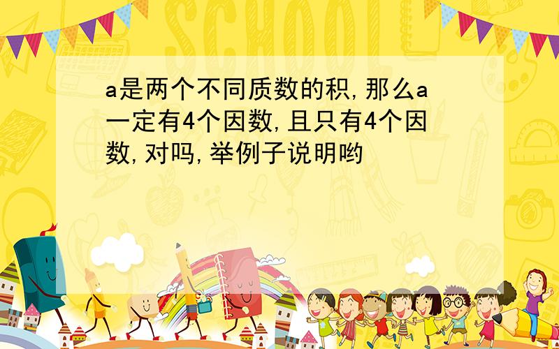 a是两个不同质数的积,那么a一定有4个因数,且只有4个因数,对吗,举例子说明哟