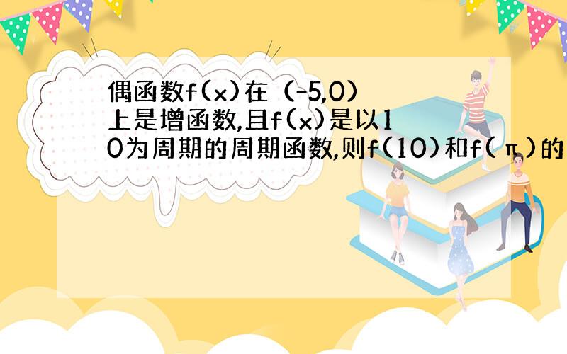 偶函数f(x)在（-5,0）上是增函数,且f(x)是以10为周期的周期函数,则f(10)和f(π)的大小比较