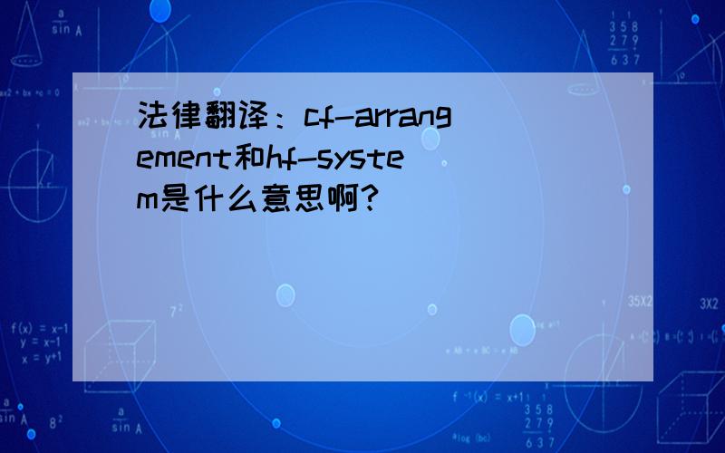 法律翻译：cf-arrangement和hf-system是什么意思啊?