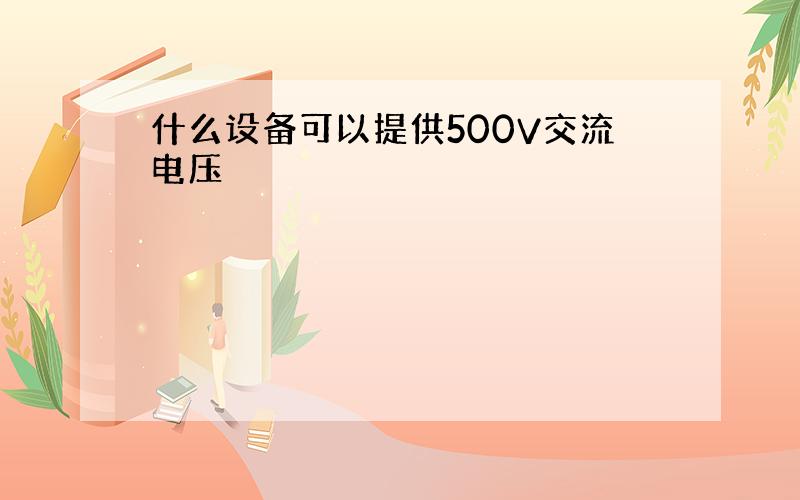 什么设备可以提供500V交流电压