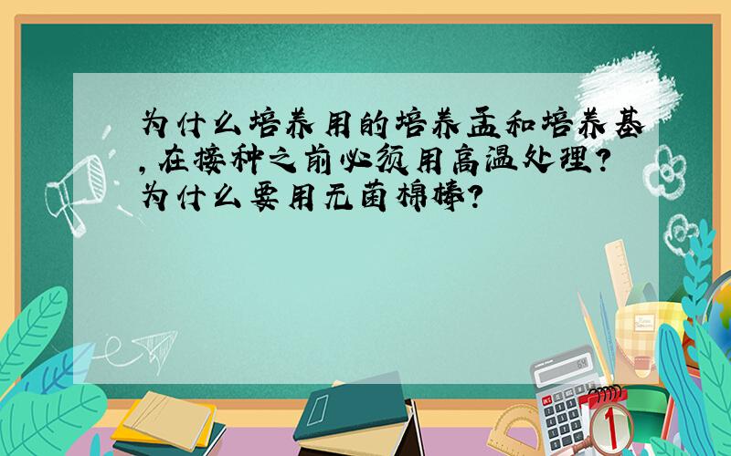 为什么培养用的培养皿和培养基,在接种之前必须用高温处理?为什么要用无菌棉棒?