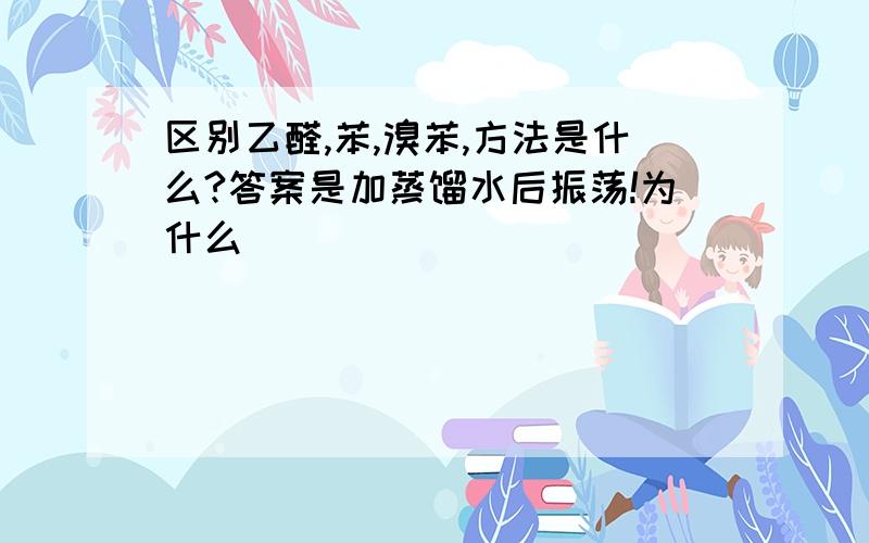 区别乙醛,苯,溴苯,方法是什么?答案是加蒸馏水后振荡!为什么