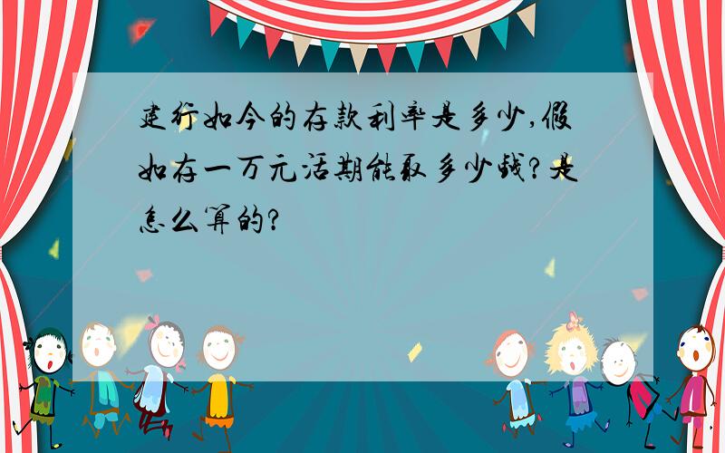 建行如今的存款利率是多少,假如存一万元活期能取多少钱?是怎么算的?