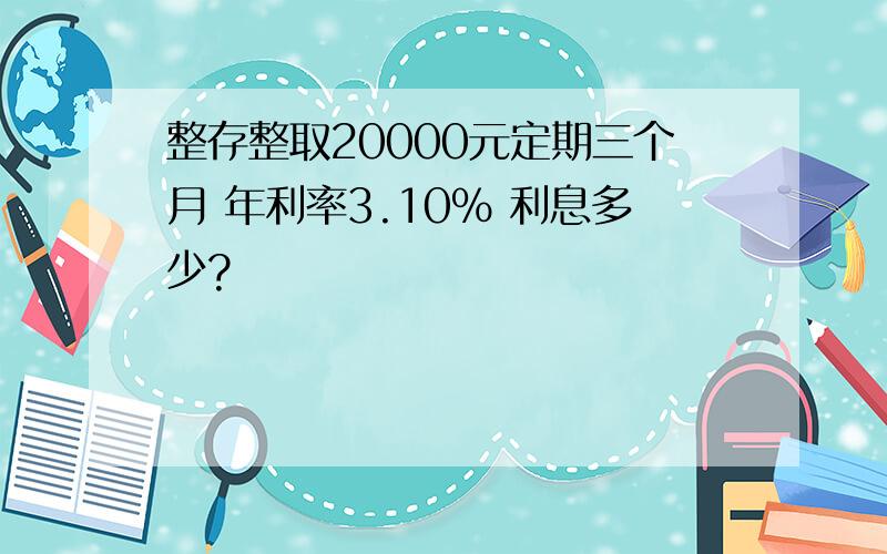 整存整取20000元定期三个月 年利率3.10% 利息多少?