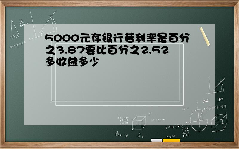 5000元存银行若利率是百分之3.87要比百分之2.52多收益多少