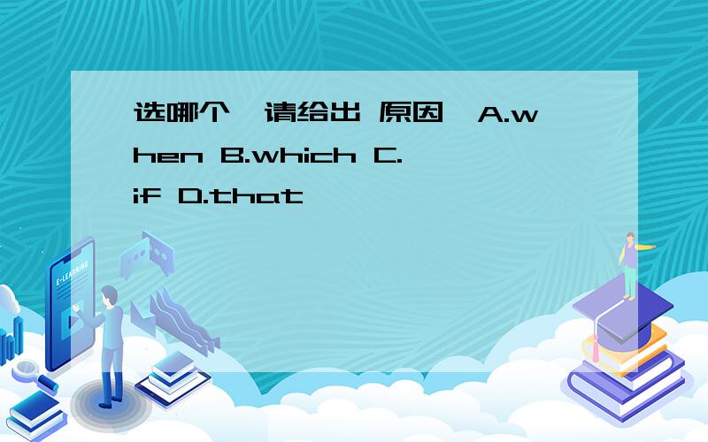 选哪个,请给出 原因,A.when B.which C.if D.that