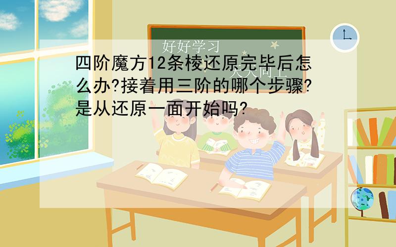 四阶魔方12条棱还原完毕后怎么办?接着用三阶的哪个步骤?是从还原一面开始吗?