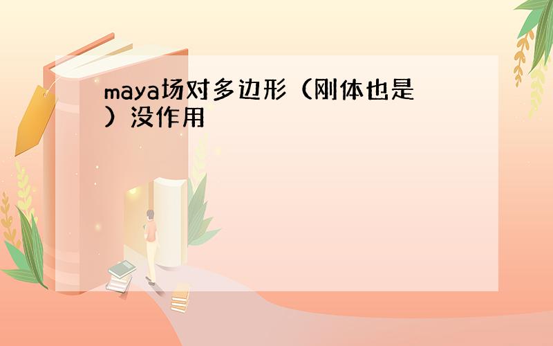 maya场对多边形（刚体也是）没作用