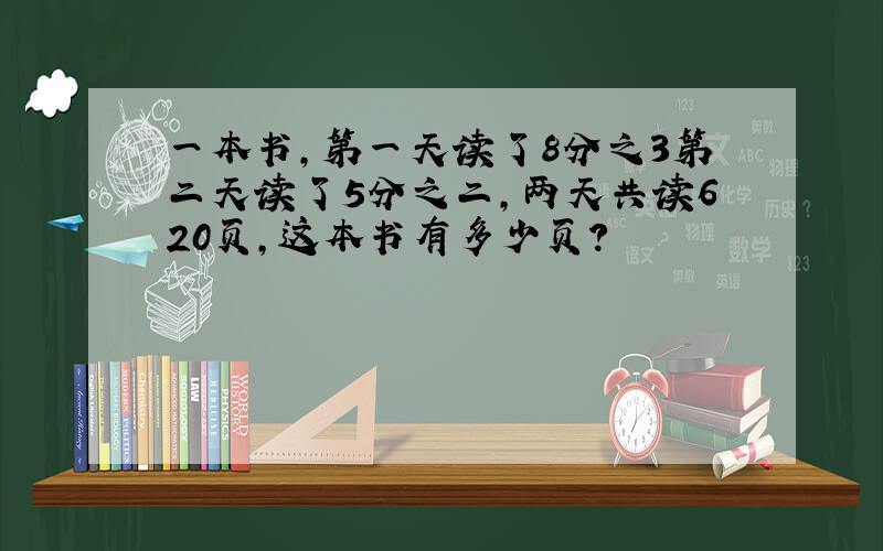 一本书,第一天读了8分之3第二天读了5分之二,两天共读620页,这本书有多少页?