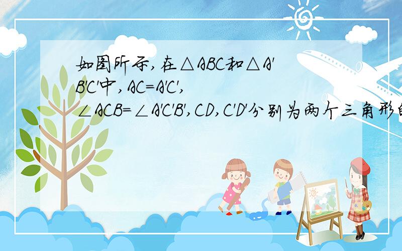 如图所示,在△ABC和△A'B'C'中,AC=A'C',∠ACB=∠A'C'B',CD,C'D'分别为两个三角形的高且C