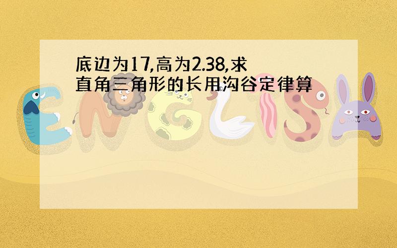 底边为17,高为2.38,求直角三角形的长用沟谷定律算