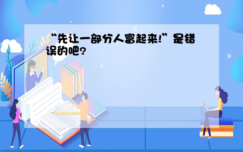 “先让一部分人富起来!”是错误的吧?