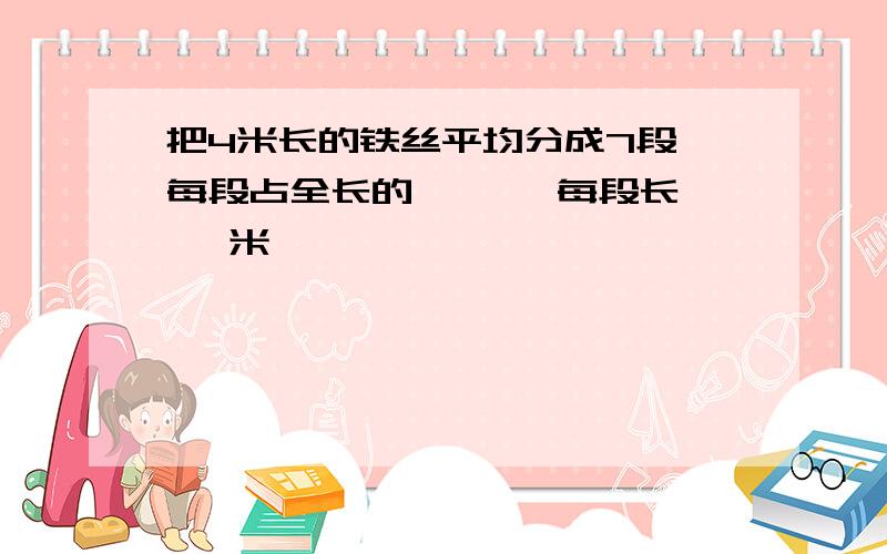 把4米长的铁丝平均分成7段,每段占全长的【 】,每段长【 】米