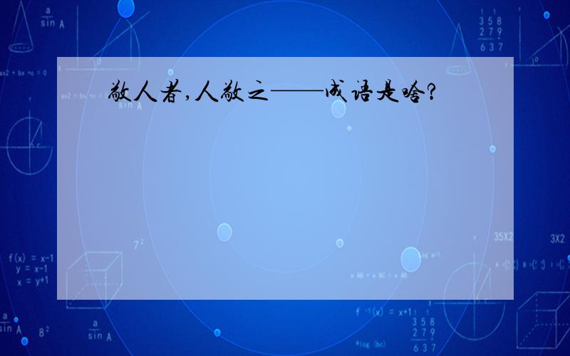 敬人者,人敬之——成语是啥?