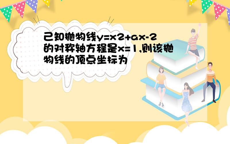 己知抛物线y=x2+ax-2的对称轴方程是x=1,则该抛物线的顶点坐标为