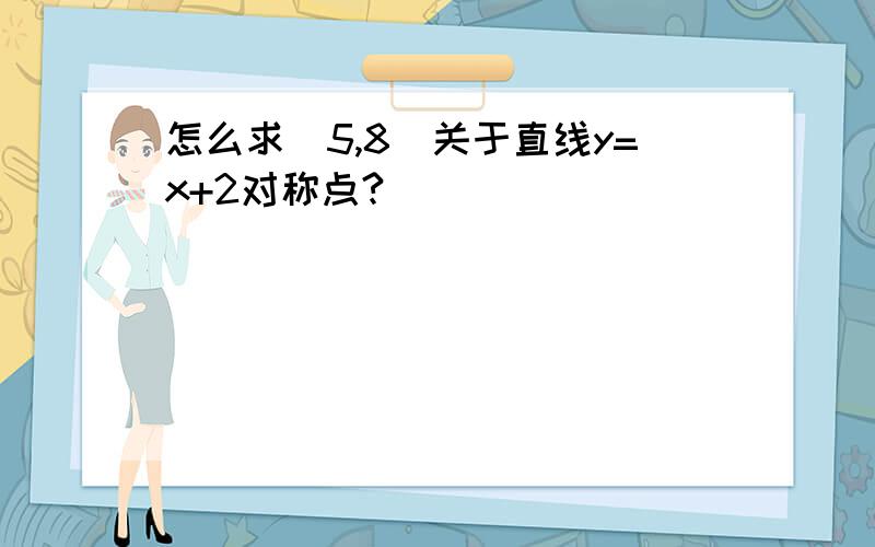 怎么求(5,8)关于直线y=x+2对称点?