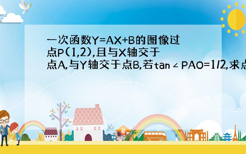 一次函数Y=AX+B的图像过点P(1,2),且与X轴交于点A,与Y轴交于点B,若tan∠PAO=1/2,求点A得坐标