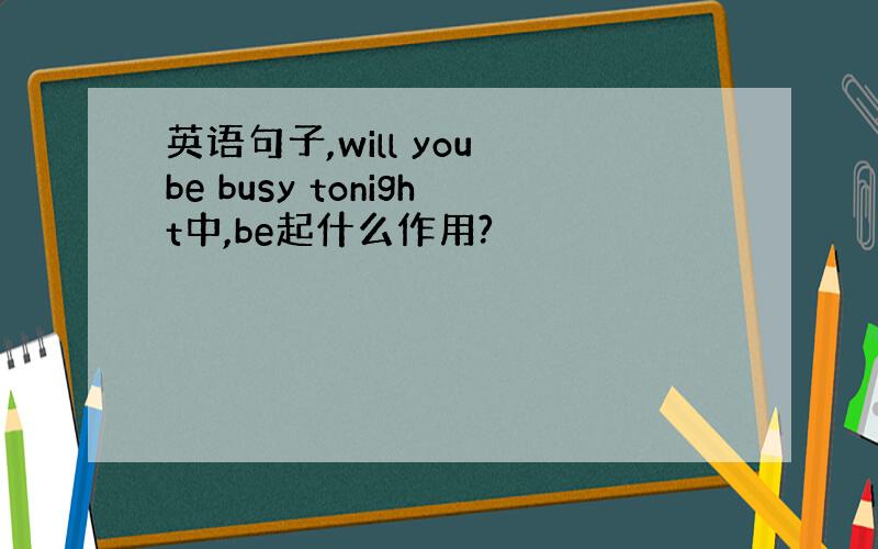 英语句子,will you be busy tonight中,be起什么作用?