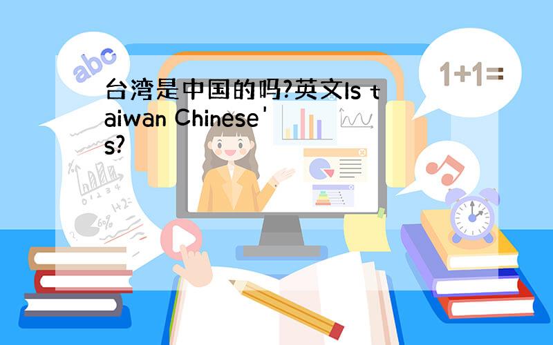 台湾是中国的吗?英文Is taiwan Chinese's?