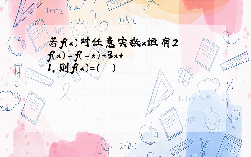 若f（x）对任意实数x恒有2f（x）-f（-x）=3x+1，则f（x）=（　　）