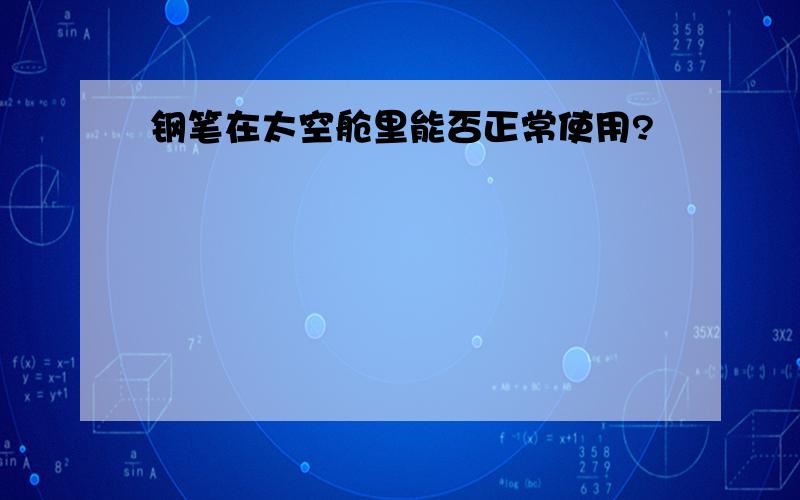 钢笔在太空舱里能否正常使用?