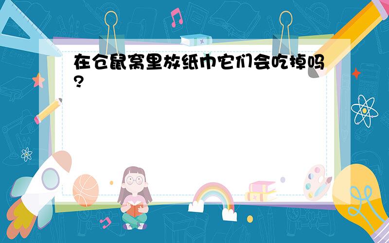 在仓鼠窝里放纸巾它们会吃掉吗?