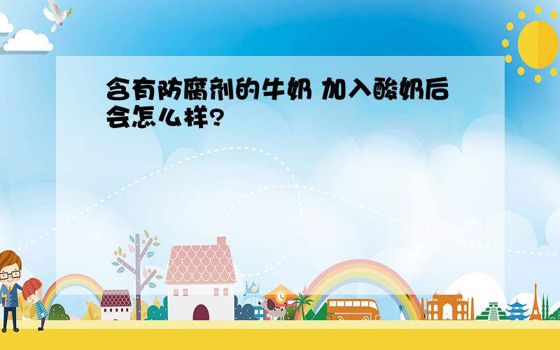 含有防腐剂的牛奶 加入酸奶后会怎么样?